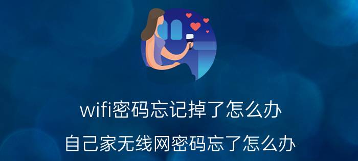 wifi密码忘记掉了怎么办 自己家无线网密码忘了怎么办？